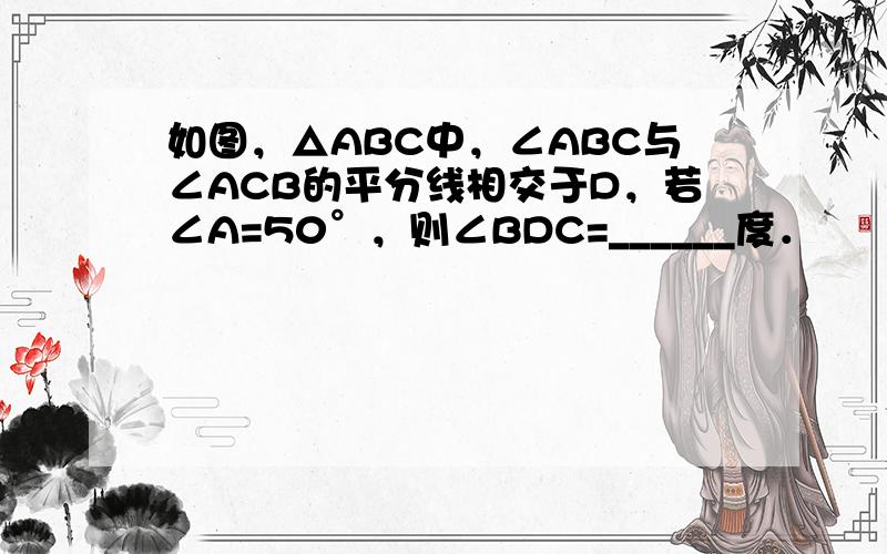 如图，△ABC中，∠ABC与∠ACB的平分线相交于D，若∠A=50°，则∠BDC=______度．