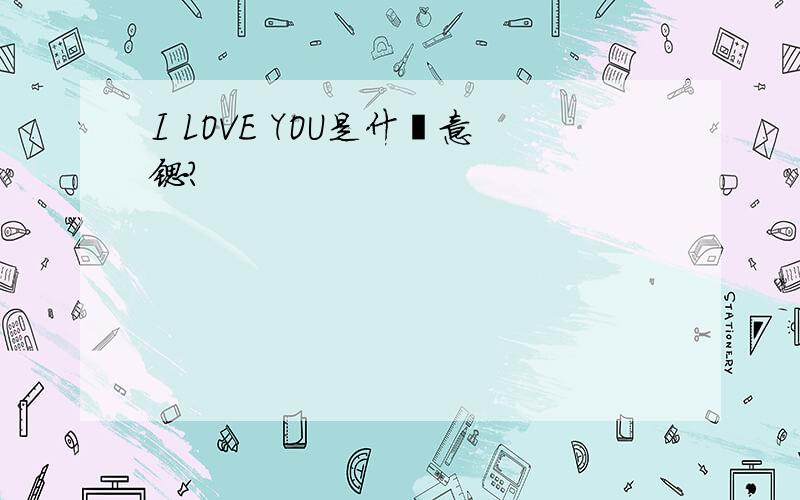 I LOVE YOU是什麼意锶?