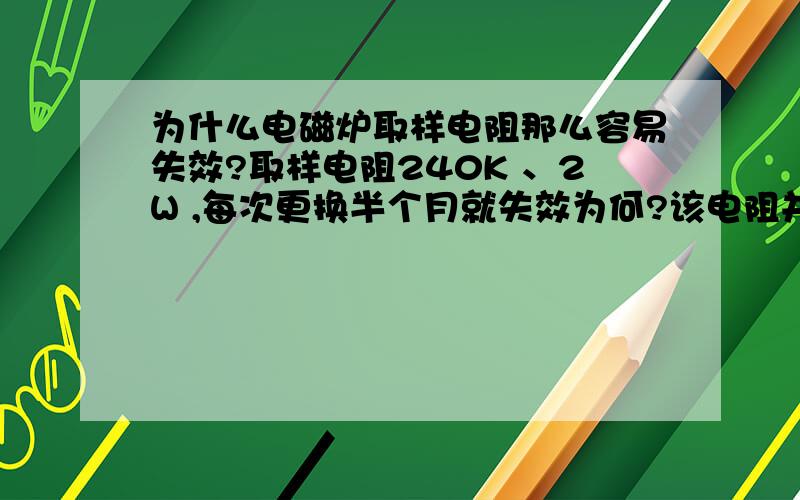 为什么电磁炉取样电阻那么容易失效?取样电阻240K 、2W ,每次更换半个月就失效为何?该电阻并非工作在大电流大功率电路