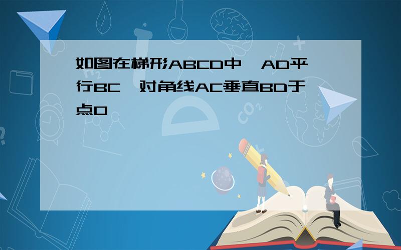 如图在梯形ABCD中,AD平行BC,对角线AC垂直BD于点O