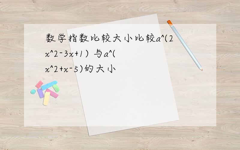 数学指数比较大小比较a^(2x^2-3x+1) 与a^(x^2+x-5)的大小