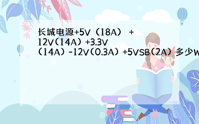 长城电源+5V（18A） +12V(14A) +3.3V(14A) -12V(0.3A) +5VSB(2A) 多少W额定