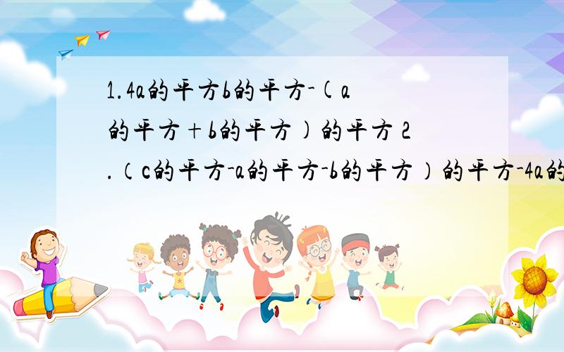 1.4a的平方b的平方-(a的平方+b的平方)的平方 2.（c的平方-a的平方-b的平方）的平方-4a的平方b的平方