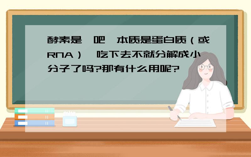 酵素是酶吧,本质是蛋白质（或RNA）,吃下去不就分解成小分子了吗?那有什么用呢?