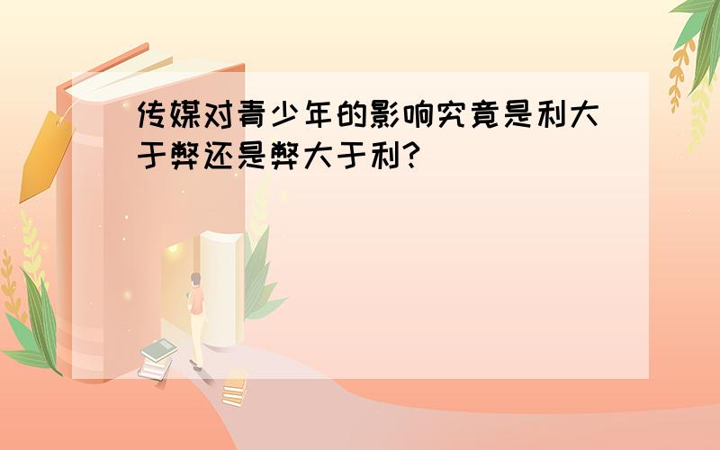 传媒对青少年的影响究竟是利大于弊还是弊大于利?