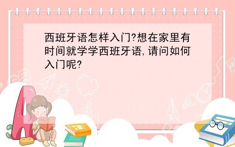 西班牙语怎样入门?想在家里有时间就学学西班牙语,请问如何入门呢?