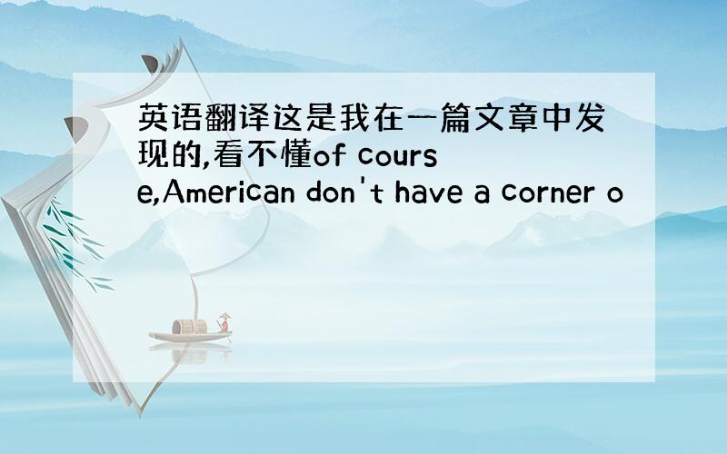 英语翻译这是我在一篇文章中发现的,看不懂of course,American don't have a corner o