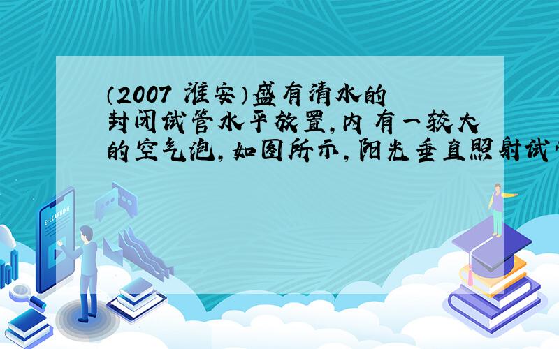 （2007•淮安）盛有清水的封闭试管水平放置，内有一较大的空气泡，如图所示，阳光垂直照射试管，在空气泡下方的白纸上．出现