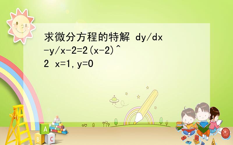 求微分方程的特解 dy/dx-y/x-2=2(x-2)^2 x=1,y=0