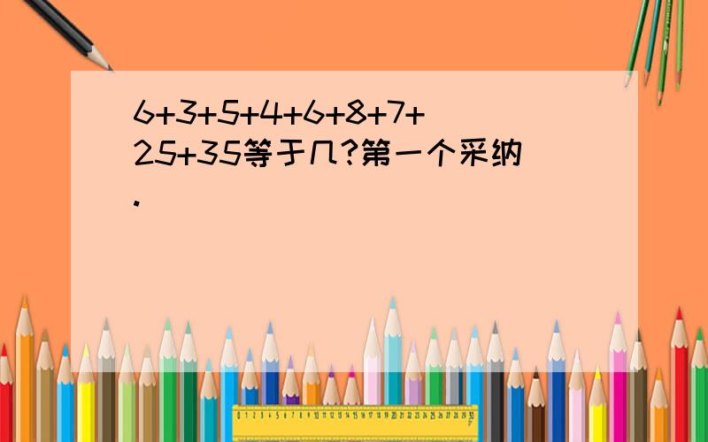 6+3+5+4+6+8+7+25+35等于几?第一个采纳.