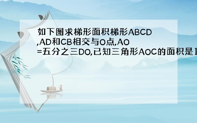 如下图求梯形面积梯形ABCD,AD和CB相交与O点,AO=五分之三DO,已知三角形AOC的面积是10平方厘米,求梯形AB