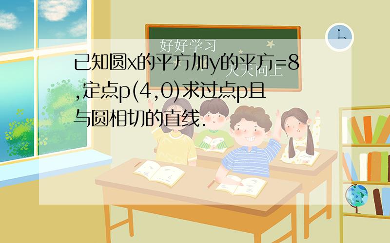 已知圆x的平方加y的平方=8,定点p(4,0)求过点p且与圆相切的直线.