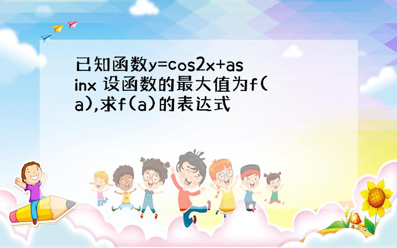 已知函数y=cos2x+asinx 设函数的最大值为f(a),求f(a)的表达式