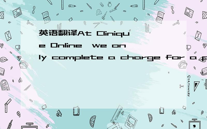 英语翻译At Clinique Online,we only complete a charge for a purch