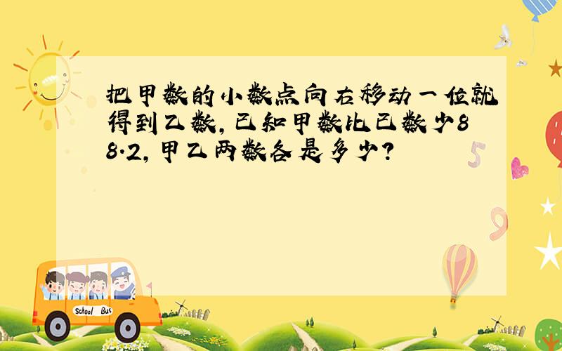 把甲数的小数点向右移动一位就得到乙数,已知甲数比已数少88.2,甲乙两数各是多少?