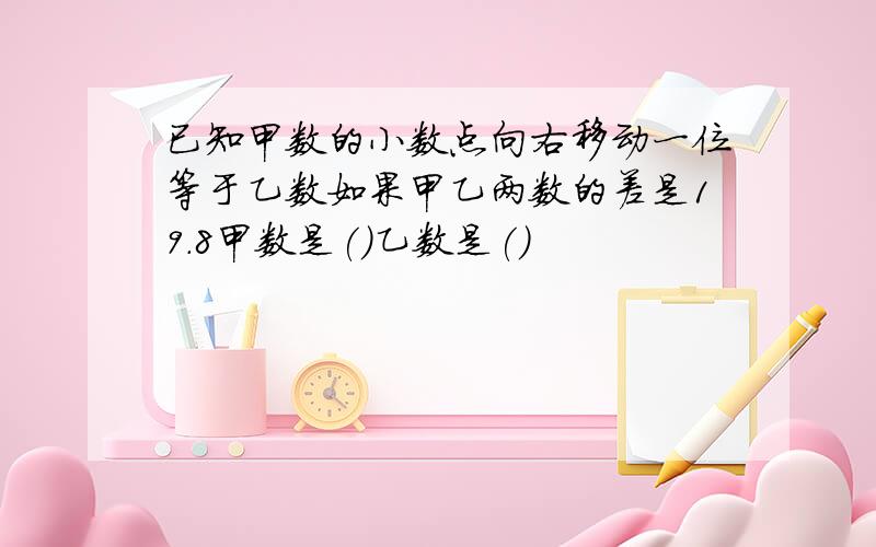 已知甲数的小数点向右移动一位等于乙数如果甲乙两数的差是19.8甲数是()乙数是()