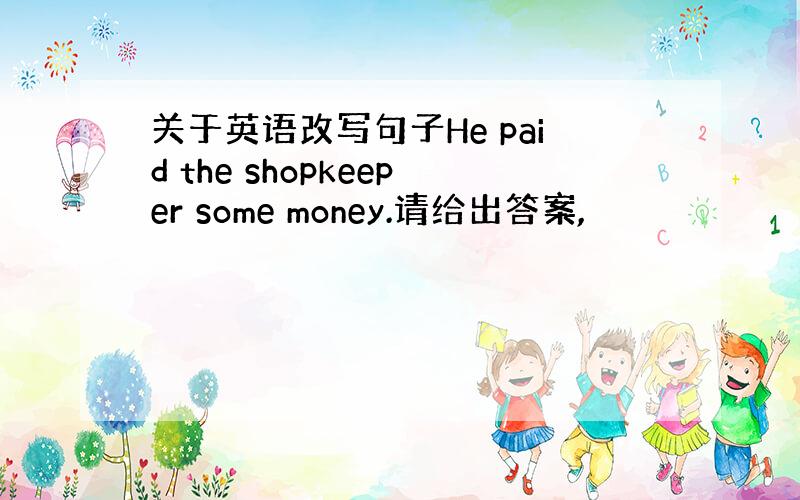 关于英语改写句子He paid the shopkeeper some money.请给出答案,