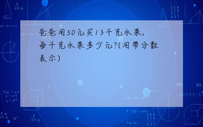 爸爸用50元买13千克水果,每千克水果多少元?(用带分数表示)