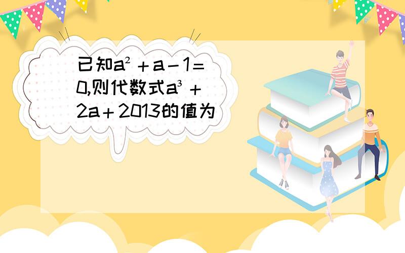 已知a²＋a－1＝0,则代数式a³＋2a＋2013的值为