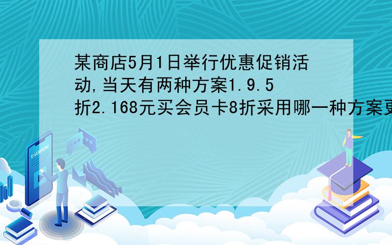 某商店5月1日举行优惠促销活动,当天有两种方案1.9.5折2.168元买会员卡8折采用哪一种方案更实惠