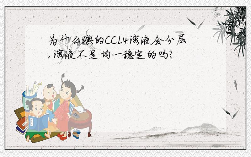 为什么碘的CCL4溶液会分层,溶液不是均一稳定的吗?