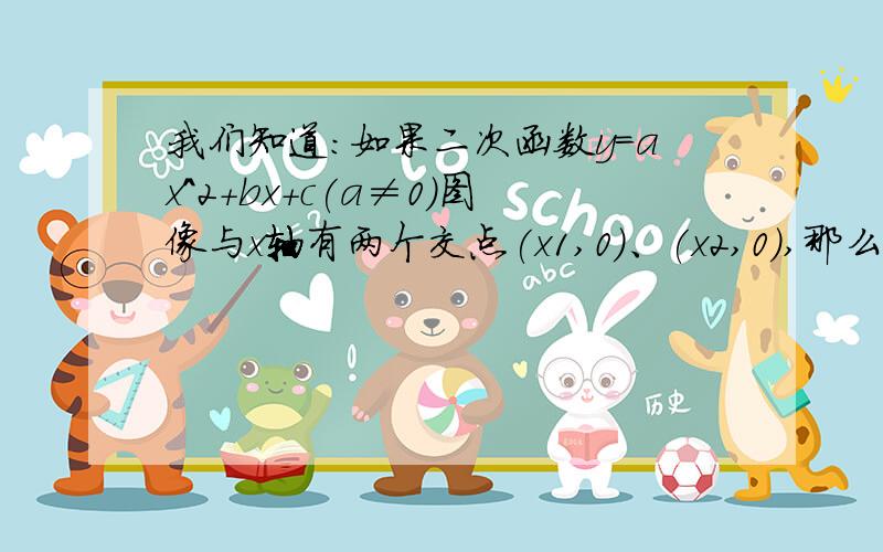 我们知道:如果二次函数y=ax^2+bx+c(a≠0)图像与x轴有两个交点(x1,0)、(x2,0),那么一元二次方程a