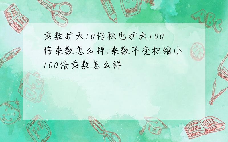 乘数扩大10倍积也扩大100倍乘数怎么样.乘数不变积缩小100倍乘数怎么样