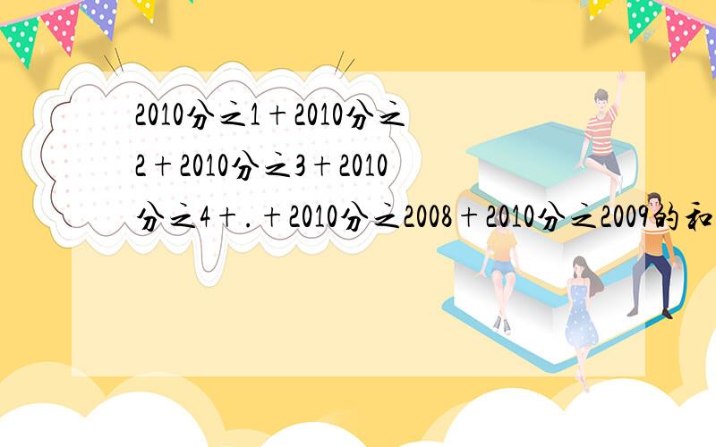 2010分之1+2010分之2+2010分之3+2010分之4+.+2010分之2008+2010分之2009的和是几?