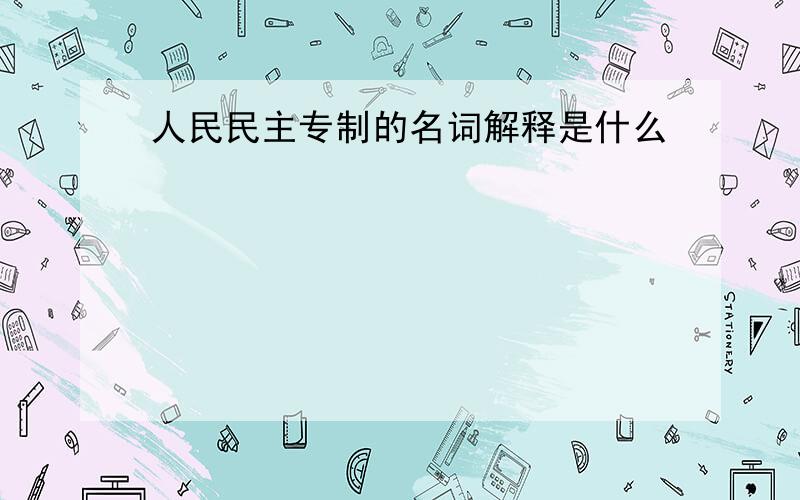 人民民主专制的名词解释是什么