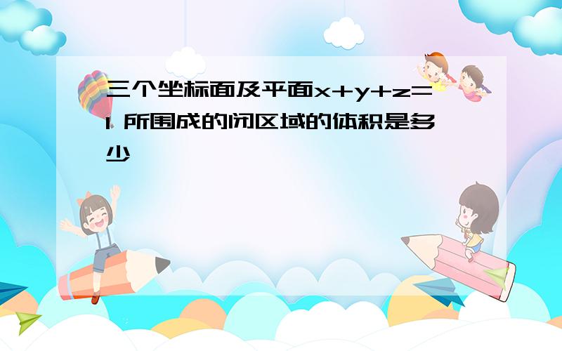 三个坐标面及平面x+y+z=1 所围成的闭区域的体积是多少