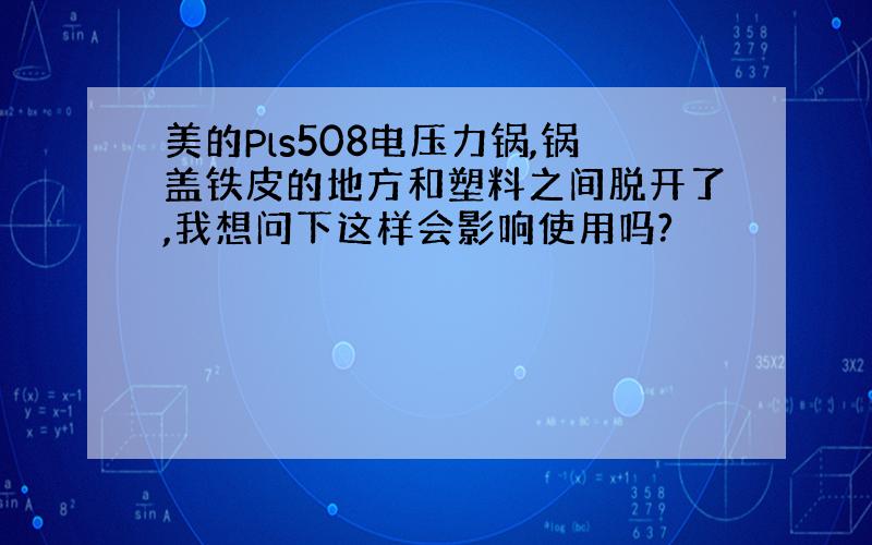 美的Pls508电压力锅,锅盖铁皮的地方和塑料之间脱开了,我想问下这样会影响使用吗?