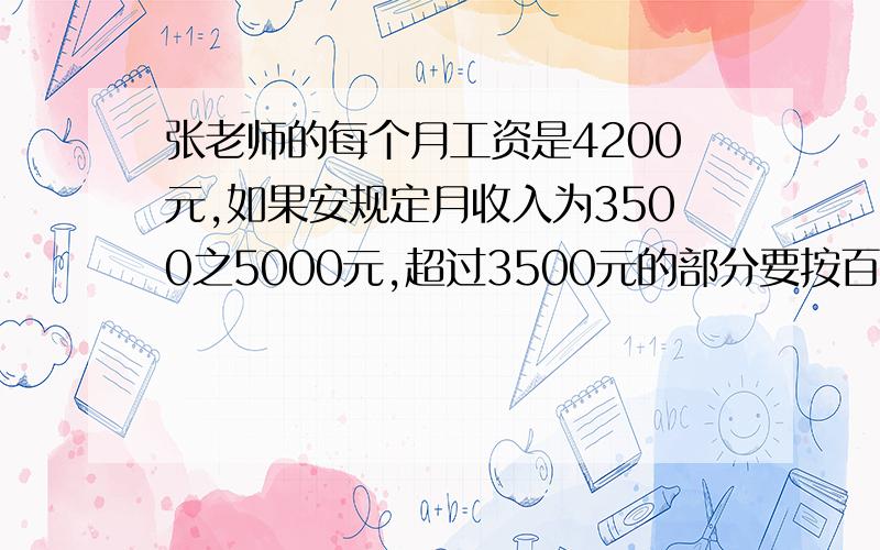 张老师的每个月工资是4200元,如果安规定月收入为3500之5000元,超过3500元的部分要按百分之3的税率缴纳