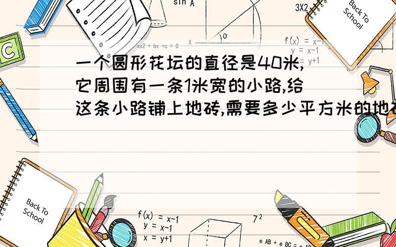 一个圆形花坛的直径是40米,它周围有一条1米宽的小路,给这条小路铺上地砖,需要多少平方米的地砖?