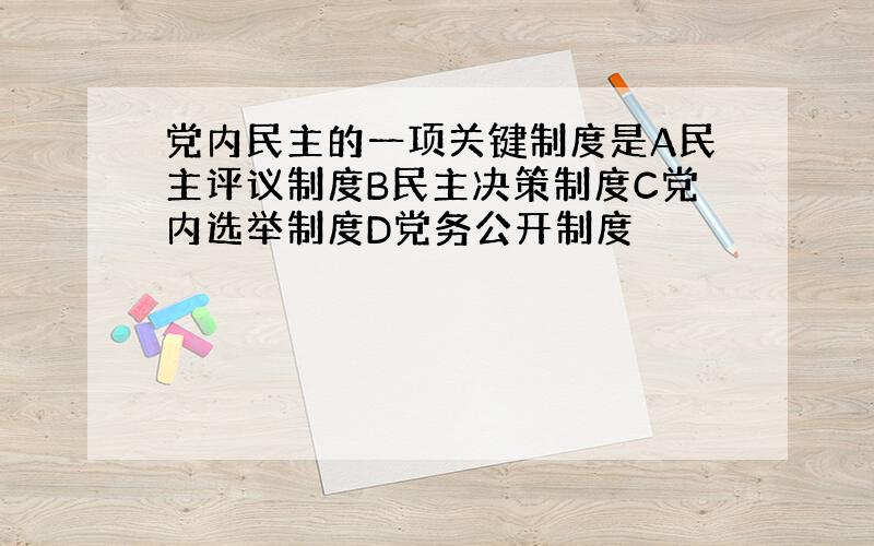 党内民主的一项关键制度是A民主评议制度B民主决策制度C党内选举制度D党务公开制度