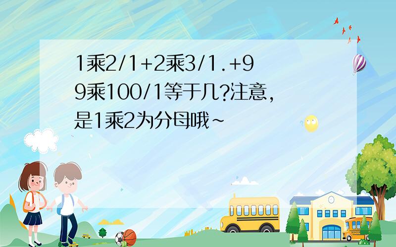 1乘2/1+2乘3/1.+99乘100/1等于几?注意,是1乘2为分母哦~