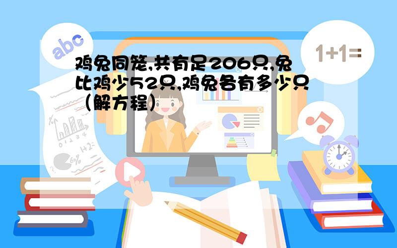 鸡兔同笼,共有足206只,兔比鸡少52只,鸡兔各有多少只（解方程）