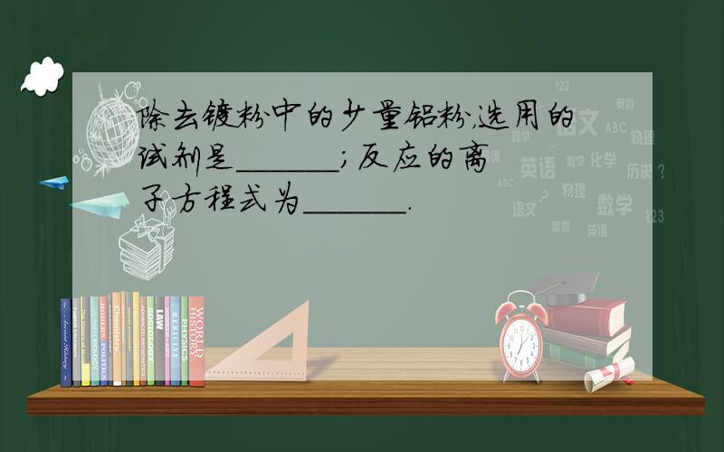 除去镁粉中的少量铝粉，选用的试剂是______；反应的离子方程式为______．