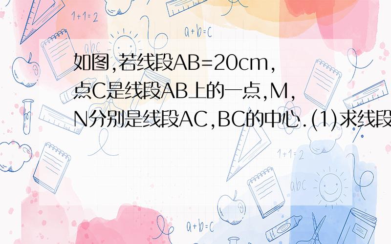 如图,若线段AB=20cm,点C是线段AB上的一点,M,N分别是线段AC,BC的中心.(1)求线段MN的长； （2）根据