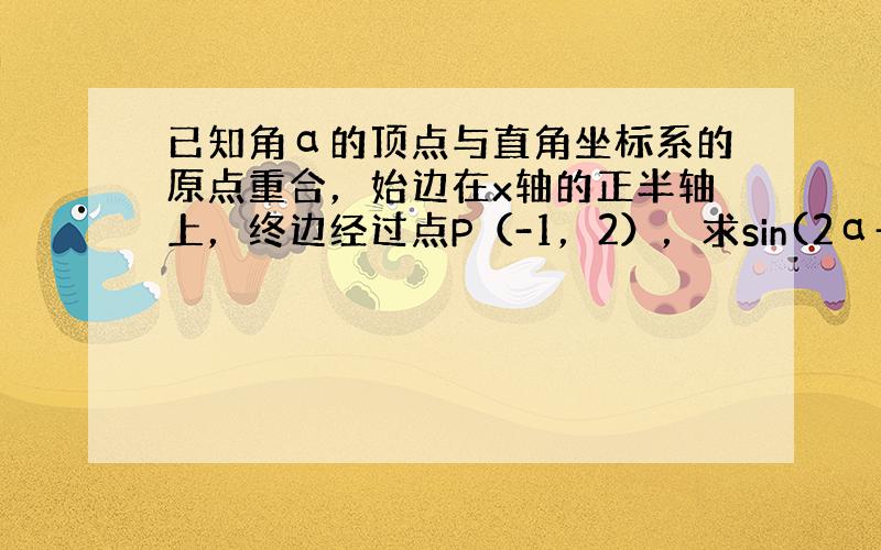 已知角α的顶点与直角坐标系的原点重合，始边在x轴的正半轴上，终边经过点P（-1，2），求sin(2α+9π4)+tan(