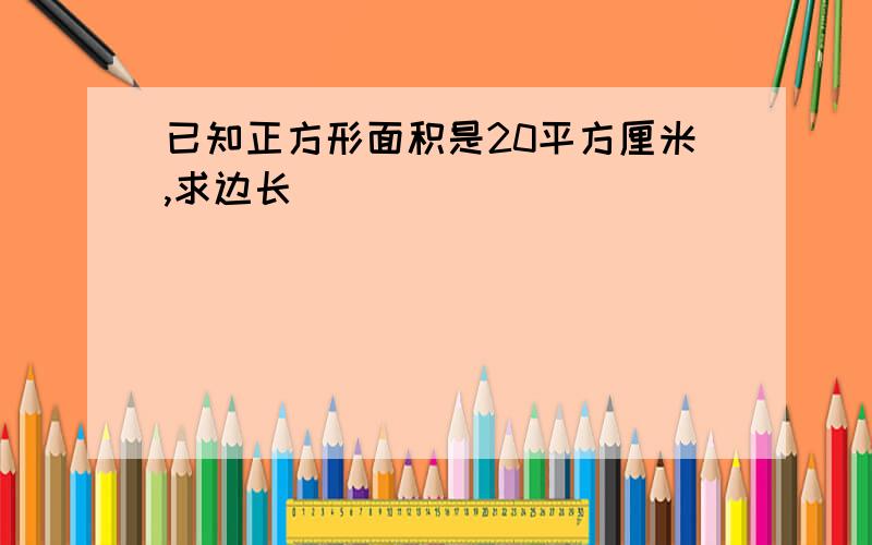 已知正方形面积是20平方厘米,求边长