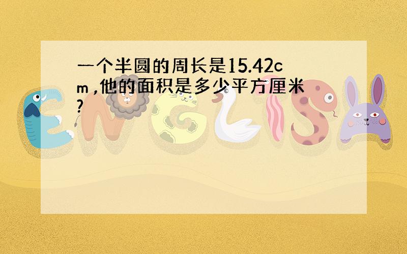 一个半圆的周长是15.42cm ,他的面积是多少平方厘米?