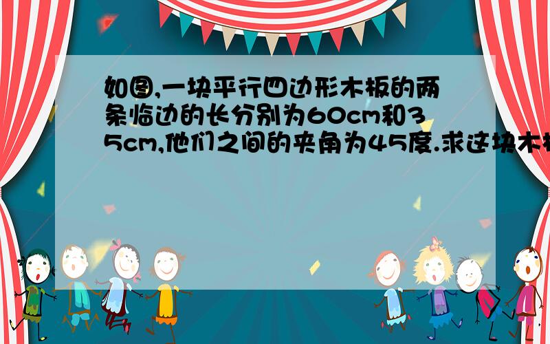 如图,一块平行四边形木板的两条临边的长分别为60cm和35cm,他们之间的夹角为45度.求这块木板的面积