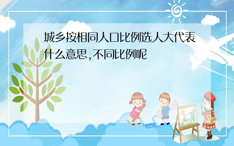 城乡按相同人口比例选人大代表什么意思,不同比例呢