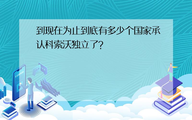 到现在为止到底有多少个国家承认科索沃独立了?