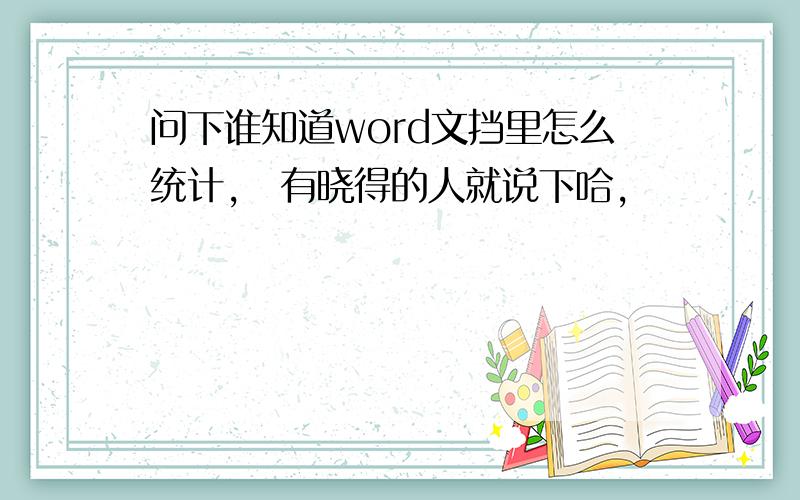 问下谁知道word文挡里怎么统计,　有晓得的人就说下哈,