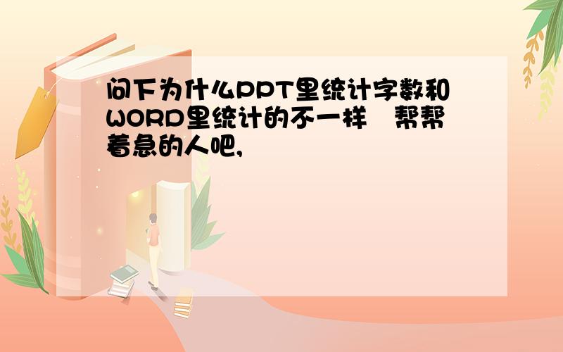 问下为什么PPT里统计字数和WORD里统计的不一样　帮帮着急的人吧,