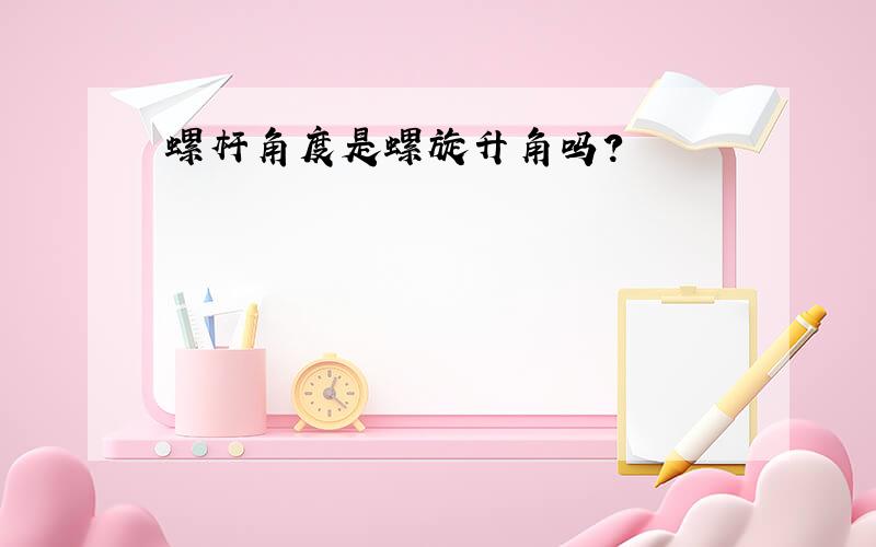 螺杆角度是螺旋升角吗?