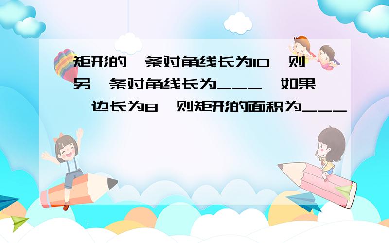 矩形的一条对角线长为10,则另一条对角线长为___,如果一边长为8,则矩形的面积为___