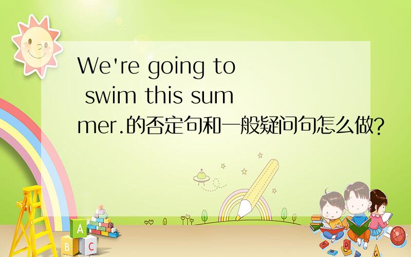 We're going to swim this summer.的否定句和一般疑问句怎么做?