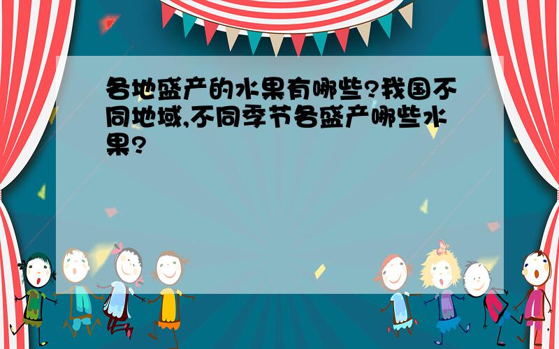 各地盛产的水果有哪些?我国不同地域,不同季节各盛产哪些水果?